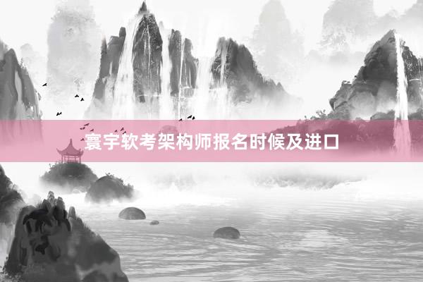 寰宇软考架构师报名时候及进口