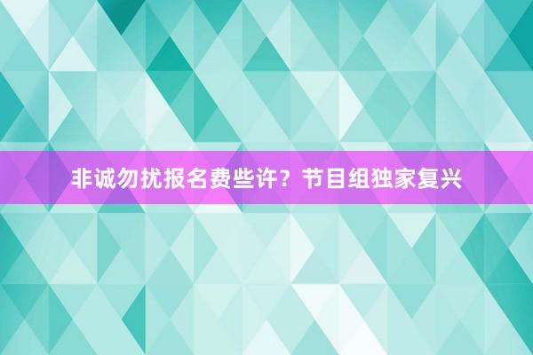 非诚勿扰报名费些许？节目组独家复兴