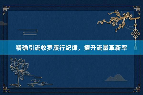 精确引流收罗履行纪律，擢升流量革新率